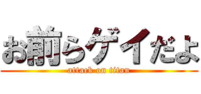 お前らゲイだよ (attack on titan)