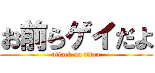 お前らゲイだよ (attack on titan)