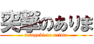 突撃のありま (totugeki no arima)