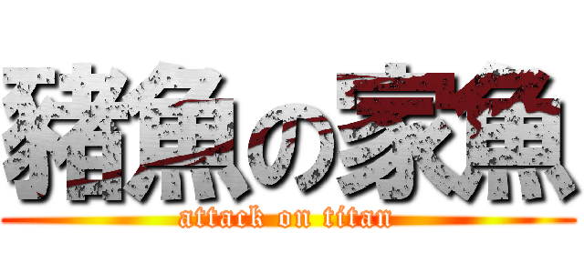 豬魚の家魚 (attack on titan)