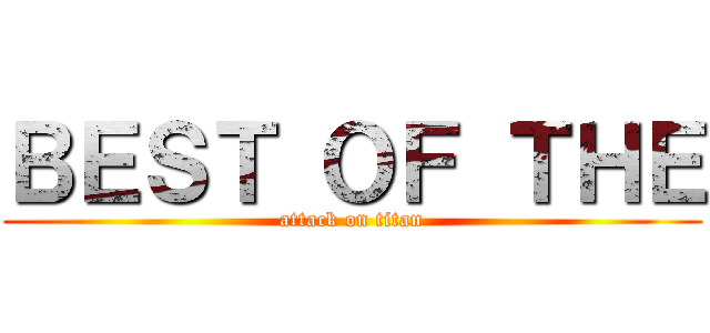 ＢＥＳＴ ＯＦ ＴＨＥ (attack on titan)