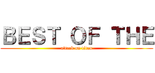 ＢＥＳＴ ＯＦ ＴＨＥ (attack on titan)