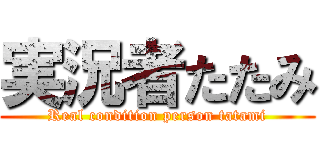 実況者たたみ (Real condition person tatami)