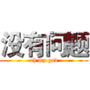 没有问题 (oh my god)