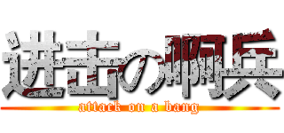 进击の啊兵 (attack on a bang)