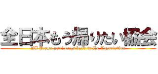 全日本もう帰りたい協会 (All Japan want to go back to the Association)