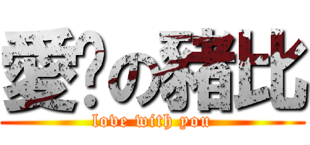 愛妳の豬比 (love with you)