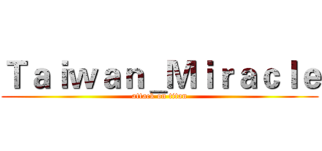Ｔａｉｗａｎ＿Ｍｉｒａｃｌｅ (attack on titan)