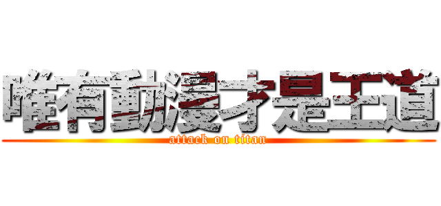 唯有動漫才是王道 (attack on titan)
