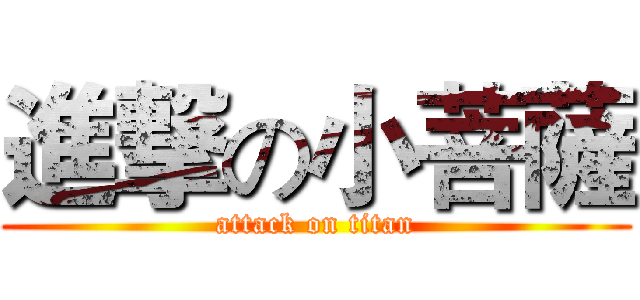 進撃の小菩薩 (attack on titan)