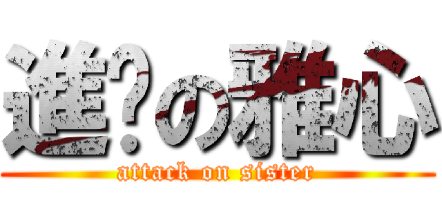 進擊の雅心 (attack on sister)