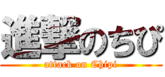 進撃のちぴ (attack on Chipi)