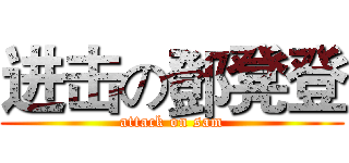 进击の鄧凳登 (attack on sam)