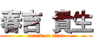 春吉 貴生 (attack on titan)