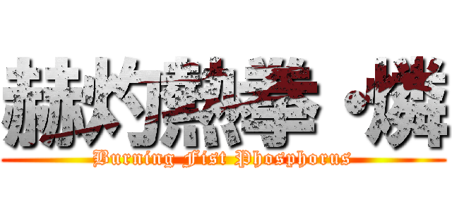 赫灼熱拳・燐 (Burning Fist Phosphorus)