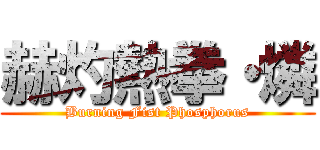 赫灼熱拳・燐 (Burning Fist Phosphorus)