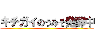 キチガイのうみそ発酵中 ()
