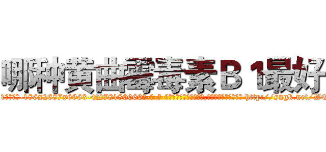 哪种黄曲霉毒素Ｂ１最好 (哪种黄曲霉毒素B1最好【电-186x2687x6963-Q278180069元-吉-药-业】我们做的是长期生意,靠的是老客户长期支持 http://sngk.net/WE8HVK
)