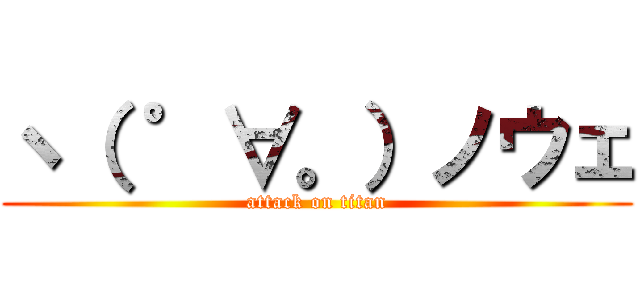 ヽ（ ゜∀。）ノウェ (attack on titan)