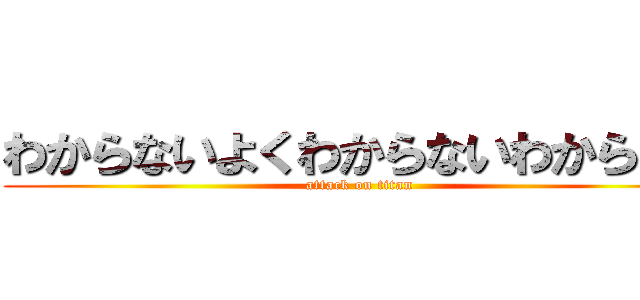 わからないよくわからないわからない (attack on titan)