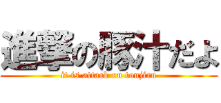 進撃の豚汁だよ (it is attack on tonjiru)