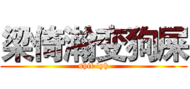 梁倚瀚变狗屎 (shit lyh)