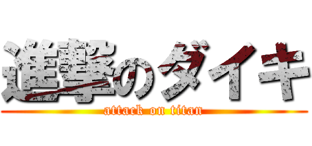 進撃のダイキ (attack on titan)