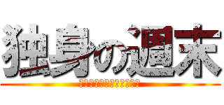 独身の週末 (別になにもありませんが？)