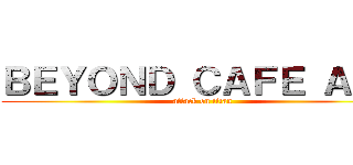ＢＥＹＯＮＤ ＣＡＦＥ ＡＰＵ (attack on titan)