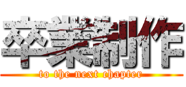 卒業制作 (to the next chapter)