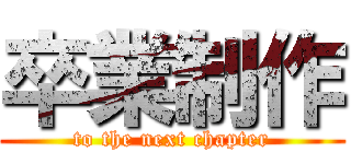 卒業制作 (to the next chapter)