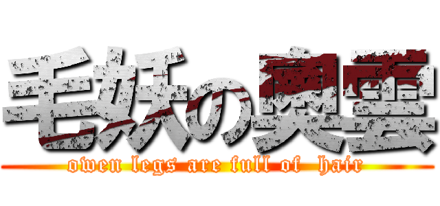 毛妖の奧雲 (owen legs are full of  hair)