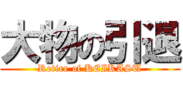 大物の引退 (Retire of KEIKASU)