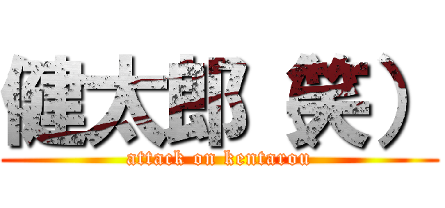 健太郎（笑） (attack on kentarou)