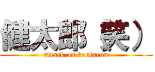 健太郎（笑） (attack on kentarou)