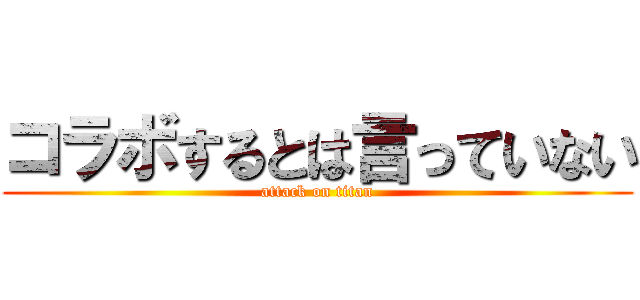 コラボするとは言っていない (attack on titan)