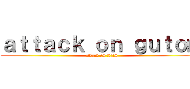 ａｔｔａｃｋ ｏｎ ｇｕｔｏｍ (attack on titan)