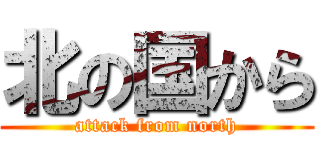 北の国から (attack from north)