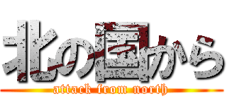 北の国から (attack from north)