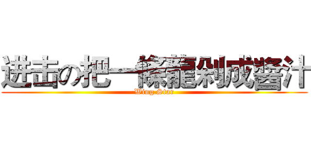 进击の把一條龍剁成醬汁 (Wing.Star)