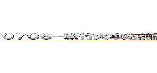 ０７０６－新竹火車站前廣場 の ＭＩＸ 第１１屆大成發 (back to begin)