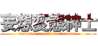 妄想変態紳士 (delusion transformation man)