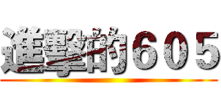 進擊的６０５ ()