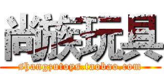 尚族玩具 (shangzutoys.taobao.com)