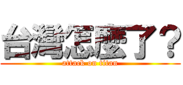 台灣怎麼了？ (attack on titan)