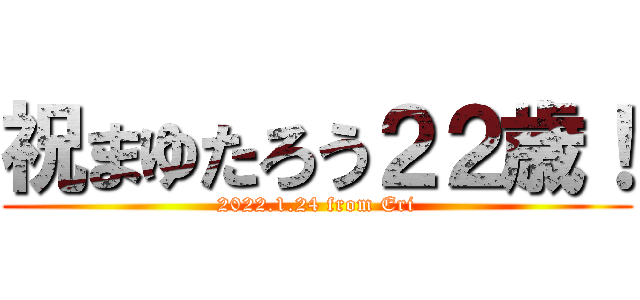 祝まゆたろう２２歳！ (2022.1.24 from Eri)