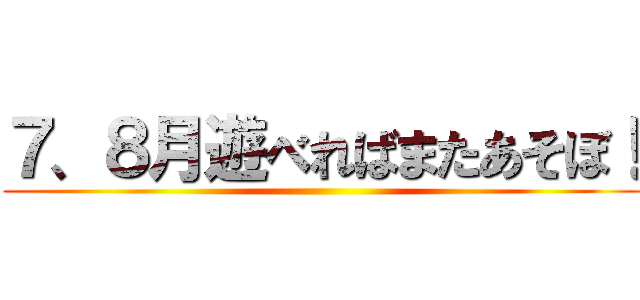 ７、８月遊べればまたあそぼ！ ()