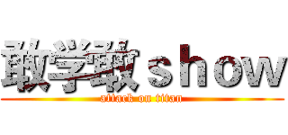 敢学敢ｓｈｏｗ (attack on titan)