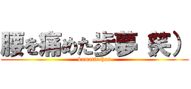 腰を痛めた歩夢（笑） (kamattechan)