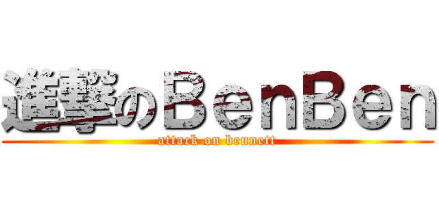 進撃のＢｅｎＢｅｎ (attack on bennett)